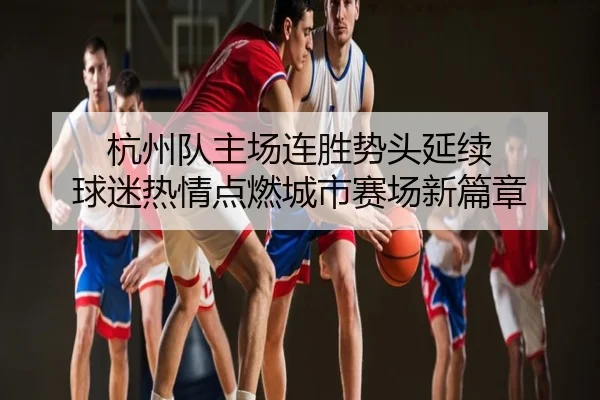 杭州队主场连胜势头延续 球迷热情点燃城市赛场新篇章