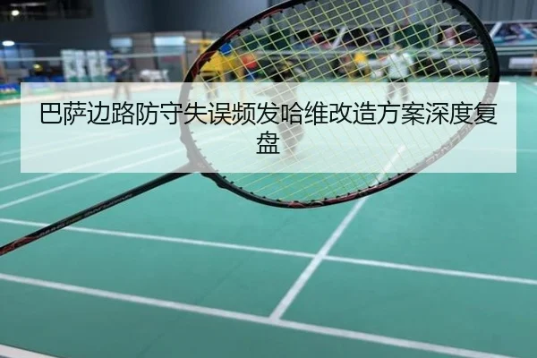 巴萨边路防守失误频发哈维改造方案深度复盘